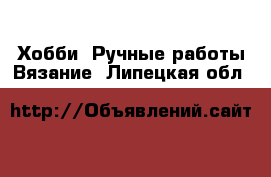 Хобби. Ручные работы Вязание. Липецкая обл.